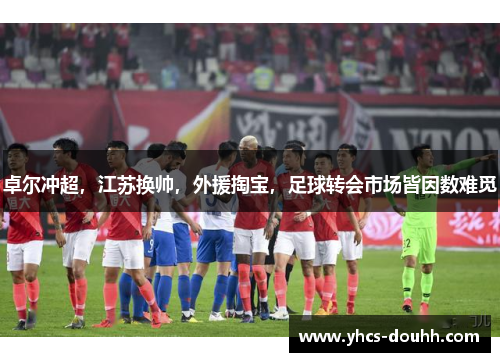 卓尔冲超，江苏换帅，外援掏宝，足球转会市场皆因数难觅