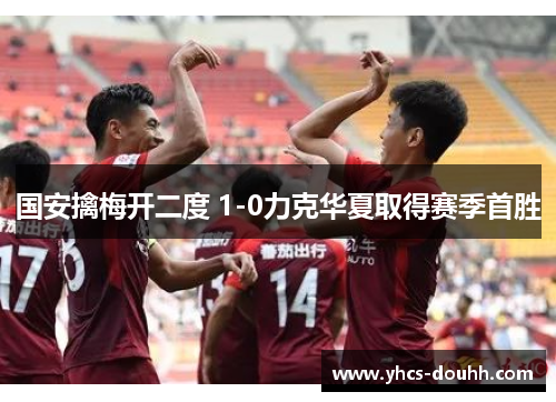 国安擒梅开二度 1-0力克华夏取得赛季首胜
