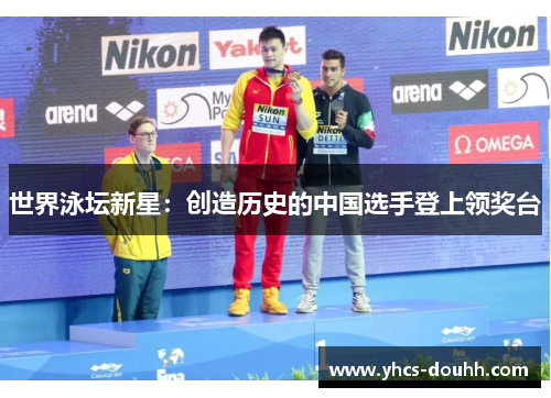 世界泳坛新星：创造历史的中国选手登上领奖台