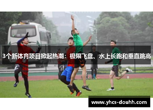 3个新体育项目掀起热潮：极限飞盘、水上长跑和垂直跳高