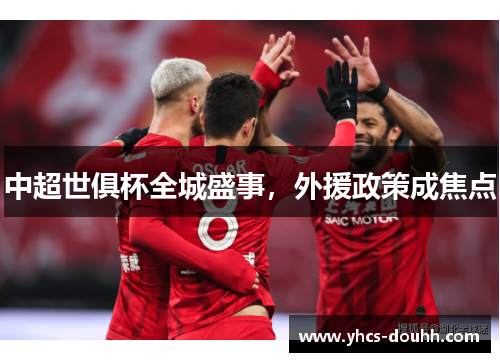中超世俱杯全城盛事，外援政策成焦点