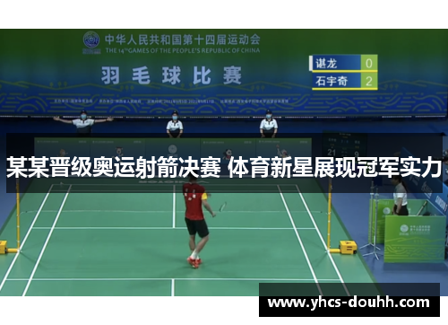 某某晋级奥运射箭决赛 体育新星展现冠军实力